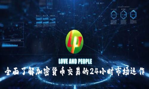 全面了解加密货币交易的24小时市场运作