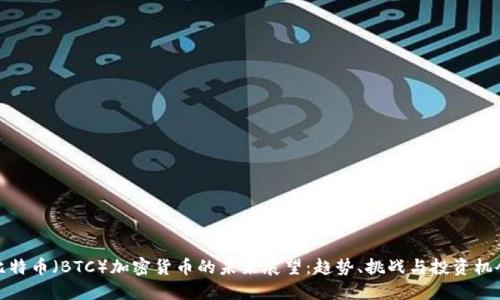 比特币（BTC）加密货币的未来展望：趋势、挑战与投资机会