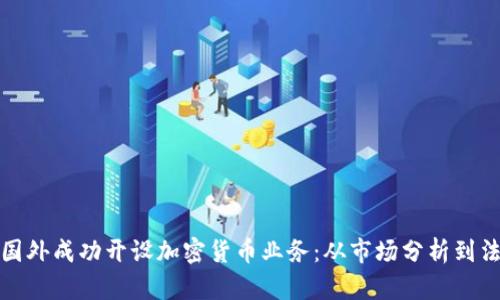 如何在国外成功开设加密货币业务：从市场分析到法律合规