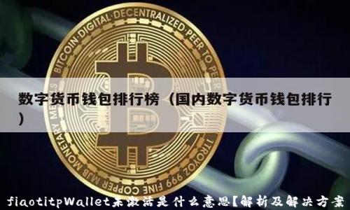 
fiaotitpWallet未激活是什么意思？解析及解决方案