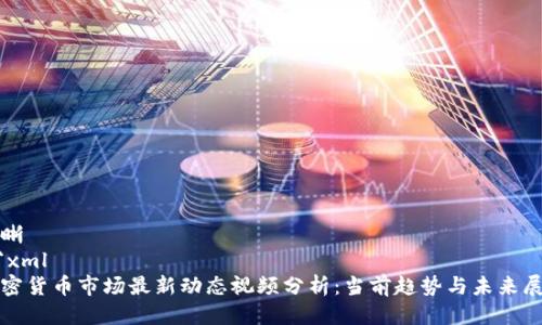明晰
```xml
加密货币市场最新动态视频分析：当前趋势与未来展望
