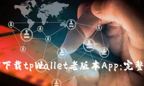 如何下载tpWallet老版本App：完整指南