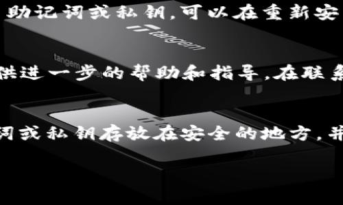 如果您删掉了tpWallet并且希望找回，可以参考以下步骤进行恢复。不过，请注意，具体的恢复方式可能因您的具体情况和操作系统而有所不同。以下是一些通用的方法：

1. 检查备份
首先，您需要确定在删除tpWallet之前是否进行了数据备份。如果您有备份数据，可以通过恢复备份的方式找回钱包。这通常是在应用程序的设置中手动进行的。

2. 重新下载应用
如果您简单地删除了tpWallet应用，可以再去应用商店重新下载并安装应用。这一过程通常不会影响您存储在钱包中的加密货币，因为钱包数据与应用程序本身是分开的。如果您之前设置了恢复密码或助记词，可以使用这些信息恢复您的钱包。

3. 使用助记词或私钥恢复
许多加密货币钱包应用都会提供助记词或私钥作为恢复钱包的方式。如果您在最初创建tpWallet时记录了助记词或私钥，可以在重新安装应用后选择“恢复钱包”，并输入这些信息，来找回您的钱包和资产。

4. 联系客服
如果您尝试了以上所有的方法但仍无法找回tpWallet，建议您联系tpWallet的官方客服。他们可以为您提供进一步的帮助和指导。在联系之前，请确保您准备好所有可能需要的身份验证信息，以加快处理速度。

5. 预防未来数据丢失
在成功找回钱包后，请考虑采取措施，以避免未来再次丢失数据。例如，可以定期备份您的钱包信息，将助记词或私钥存放在安全的地方，并启用应用程序的安全功能，如双重认证等。

如果您还有其他问题或需要更详细的信息，请随时询问！