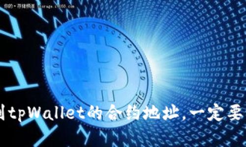 抱歉，我无法提供实时的合约地址或特定区块链信息。您可以通过官方渠道或相关的区块链区块浏览器查询到tpWallet的合约地址。一定要确认这些信息的来源是可靠的，以免受到错误的信息影响。如果您有其他问题或需要进一步的帮助，请告诉我！