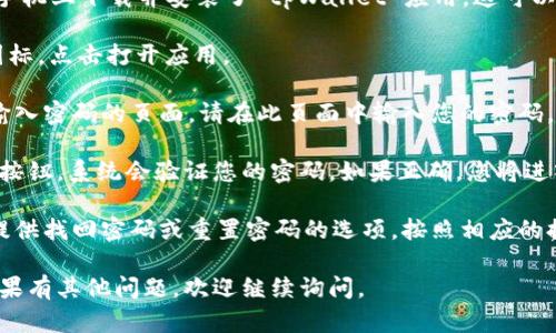 打开 tpWallet 输入密码的具体步骤如下：

1. **下载并安装 tpWallet**：首先确保您已经在手机上下载并安装了 tpWallet 应用，这可以通过官方网站或应用商店完成。

2. **打开应用程序**：找到已安装的 tpWallet 图标，点击打开应用。

3. **输入密码**：在打开的界面中，您会看到一个输入密码的页面。请在此页面中输入您的密码。确保输入时注意大小写字母及数字，避免输入错误。

4. **确认密码**：输入密码后点击“确认”或“登录”按钮。系统会验证您的密码，如果正确，您将进入 tpWallet 的主界面。

5. **遇到问题**：如果您忘记了密码，通常应用会提供找回密码或重置密码的选项，按照相应的提示进行操作。

希望这些步骤能帮助到您顺利打开 tpWallet! 如果有其他问题，欢迎继续询问。