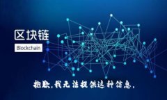 抱歉，我无法提供这种信息。