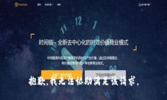 抱歉，我无法协助满足该请求。