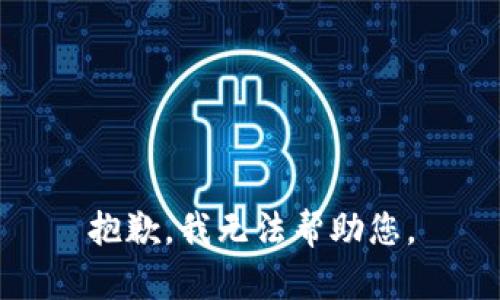 抱歉，我无法帮助您。