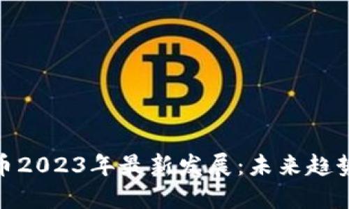 加密货币2023年最新发展：未来趋势与影响