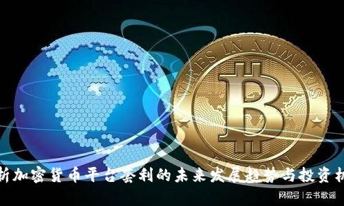 分析加密货币平台套利的未来发展趋势与投资机会