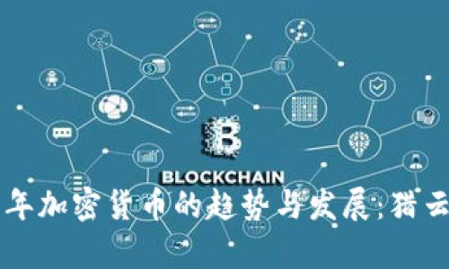 未来五年加密货币的趋势与发展：猎云网分析