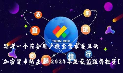 思考一个符合用户搜索需求并且的

加密货币的未来：2024年是否仍值得投资？