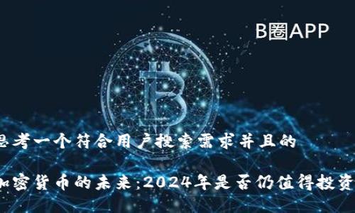 思考一个符合用户搜索需求并且的

加密货币的未来：2024年是否仍值得投资？
