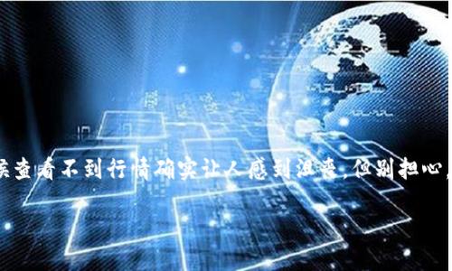 我了解您所面临的问题，加密货币的行情波动迅速，有时候查看不到行情确实让人感到沮丧。但别担心，我可以帮助您理解如何更好地获取加密货币的行情信息。

### 加密货币行情获取秘籍：未来发展的趋势与技巧