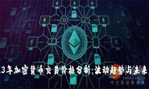 2023年加密货币交易价格分析：波动趋势与未来展望