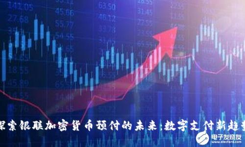 探索银联加密货币预付的未来：数字支付新趋势
