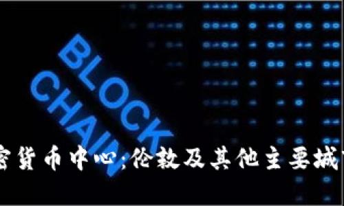 英国加密货币中心：伦敦及其他主要城市的角色