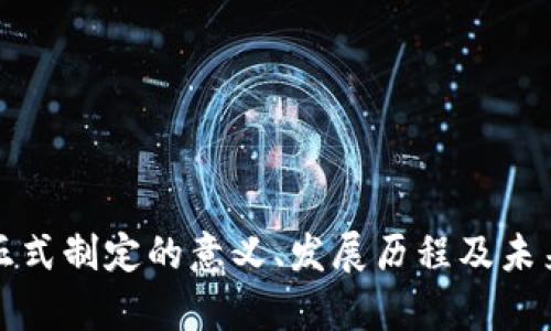 加密货币正式制定的意义、发展历程及未来前景分析