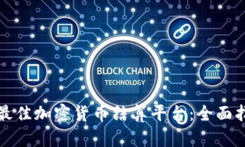 如何选择最佳加密货币结算平台：全面指南与推荐