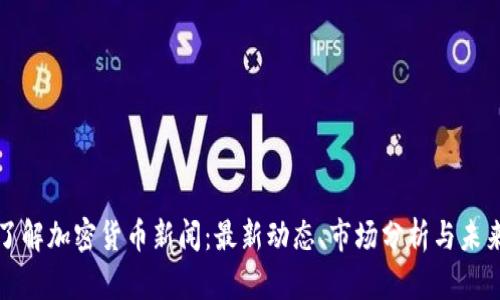 深入了解加密货币新闻：最新动态、市场分析与未来趋势