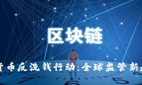 国际加密货币反洗钱行动：全球监管新趋势与挑战