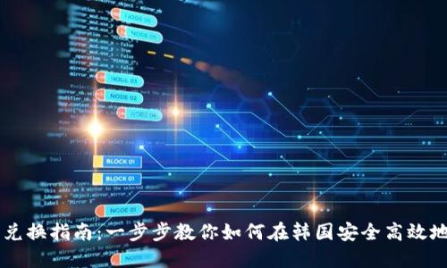 韩国加密货币兑换指南：一步步教你如何在韩国安全高效地兑换加密货币