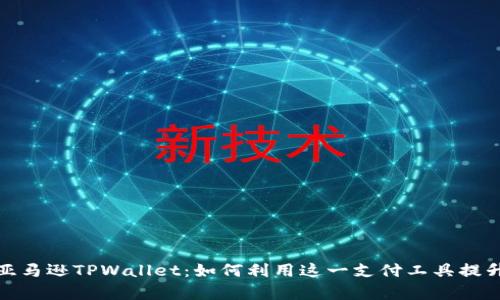 深入解析亚马逊TPWallet：如何利用这一支付工具提升购物体验